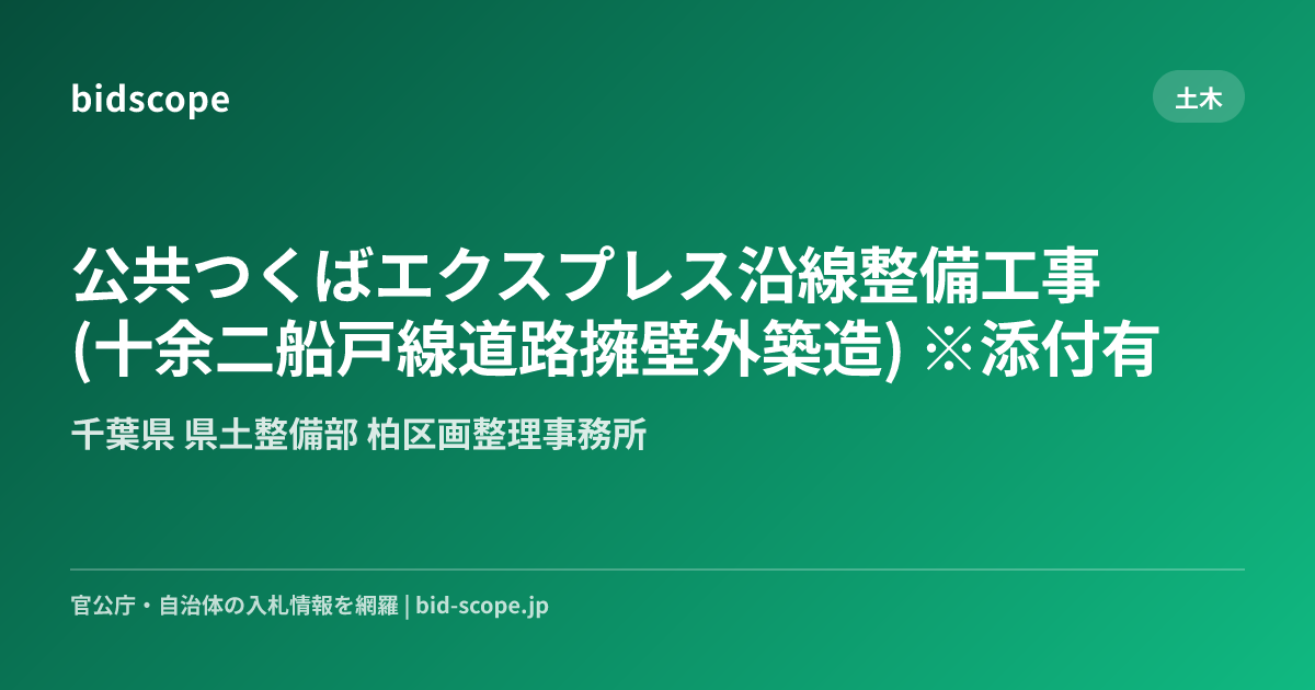 公共つくばエクスプレス沿線整備工事(十余二船戸線道路擁壁外築造) ※添付有 | 千葉県 県土整備部 柏区画整理事務所 | bidscope
