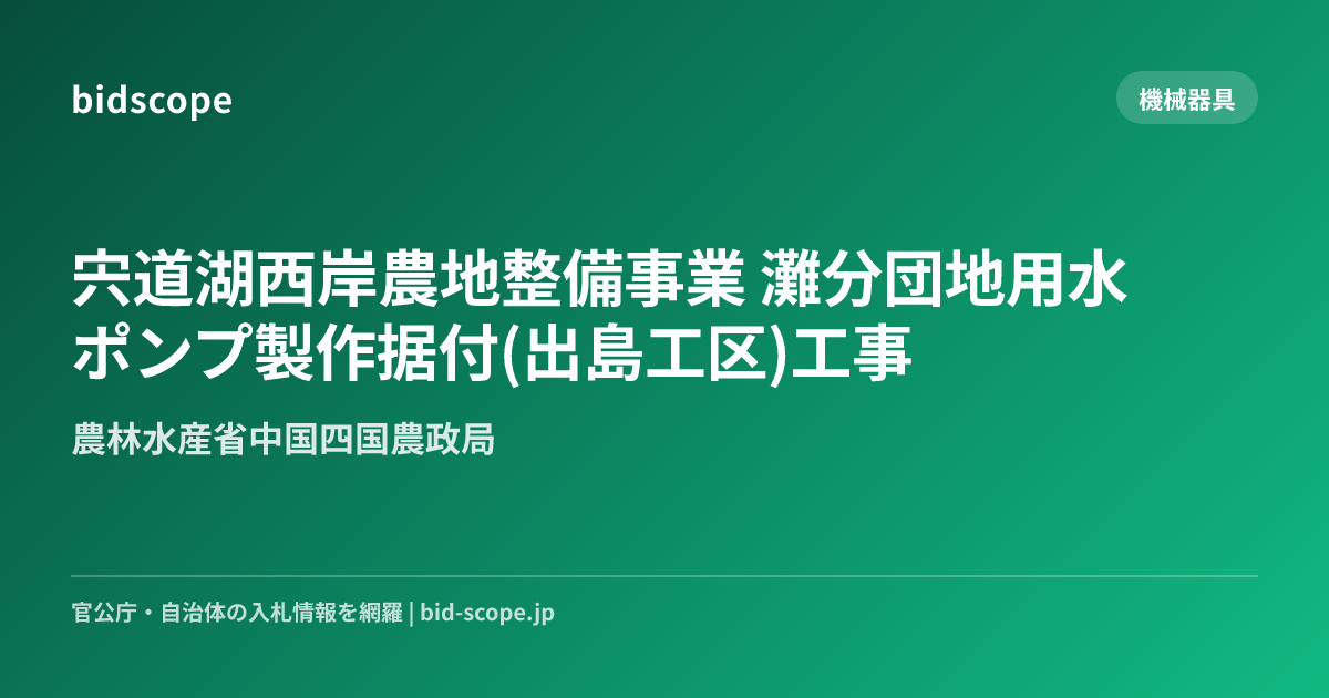 宍道湖西岸農地整備事業 灘分団地用水ポンプ製作据付(出島工区)工事 | 農林水産省中国四国農政局 | bidscope