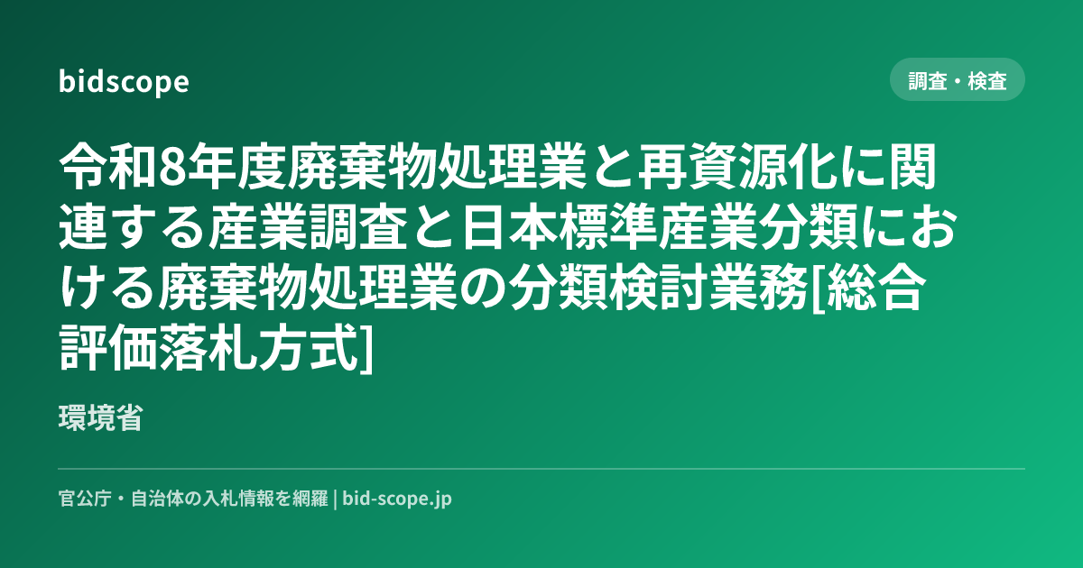 令和8年度廃棄物処理業と再資源化に関連する産業調査と日本標準産業分類における廃棄物処理業の分類検討業務[総合評価落札方式] | 環境省 ...